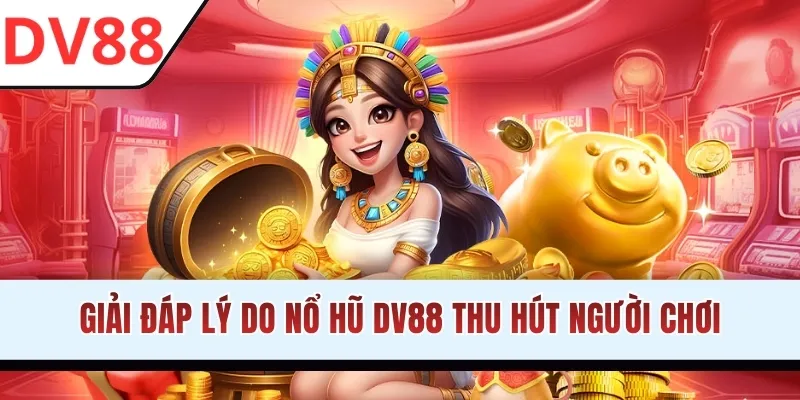 Giải đáp lý do nổ hũ DV88 thu hút người chơi