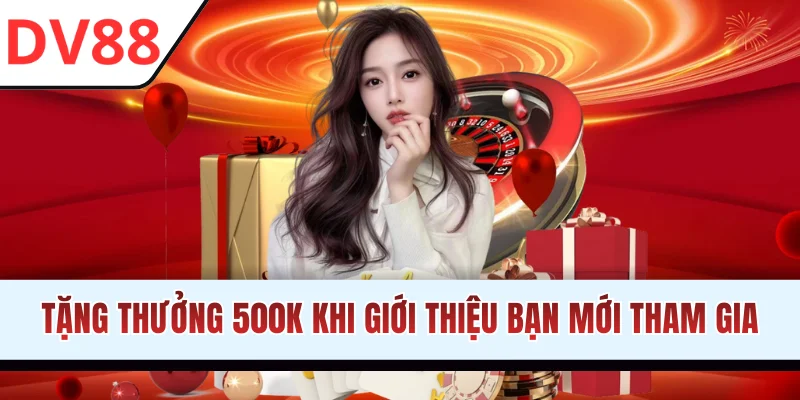 Tặng thưởng 500K khi giới thiệu bạn mới tham gia